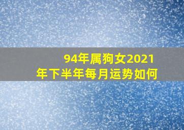 94年属狗女2021年下半年每月运势如何