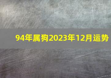 94年属狗2023年12月运势