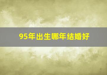 95年出生哪年结婚好