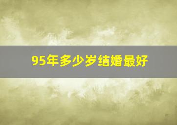 95年多少岁结婚最好