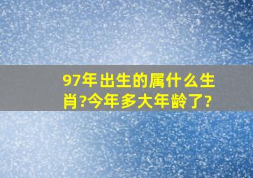 97年出生的属什么生肖?今年多大年龄了?