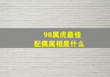 98属虎最佳配偶属相是什么