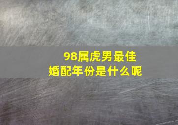 98属虎男最佳婚配年份是什么呢