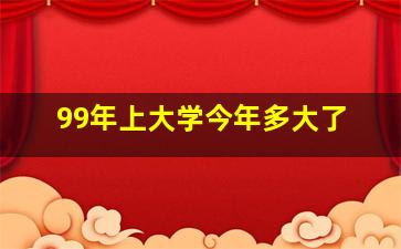 99年上大学今年多大了