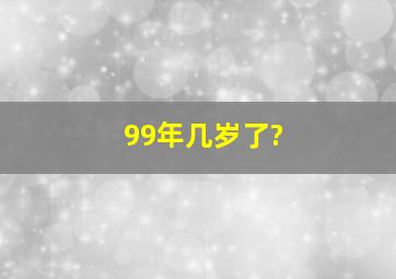 99年几岁了?