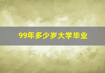 99年多少岁大学毕业