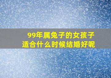 99年属兔子的女孩子适合什么时候结婚好呢