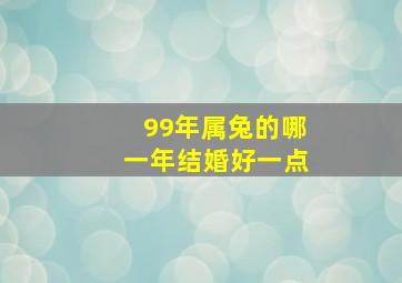 99年属兔的哪一年结婚好一点