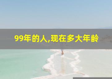 99年的人,现在多大年龄