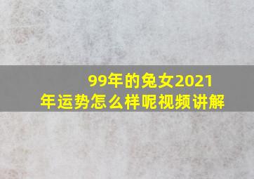 99年的兔女2021年运势怎么样呢视频讲解