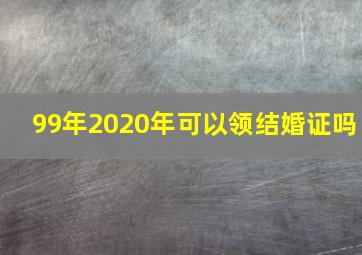 99年2020年可以领结婚证吗