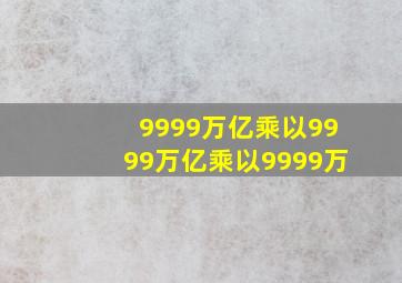 9999万亿乘以9999万亿乘以9999万