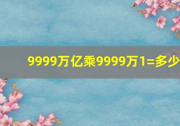 9999万亿乘9999万1=多少