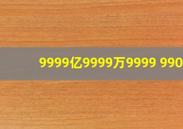 9999亿9999万9999+9900