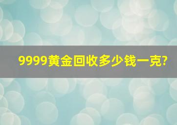 9999黄金回收多少钱一克?