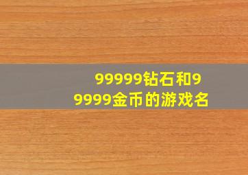 99999钻石和99999金币的游戏名