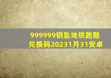 999999钥匙地铁跑酷兑换码20231月31安卓