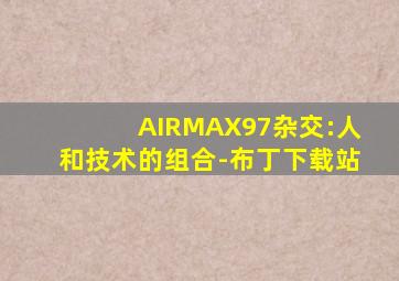 AIRMAX97杂交:人和技术的组合-布丁下载站