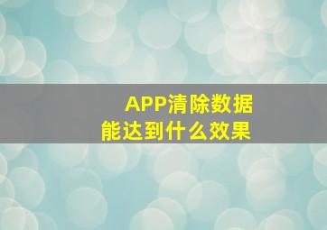 APP清除数据能达到什么效果