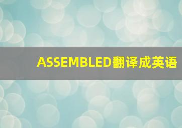 ASSEMBLED翻译成英语