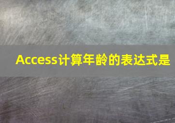 Access计算年龄的表达式是