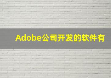 Adobe公司开发的软件有