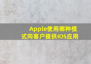 Apple使用哪种模式向客户提供IOS应用