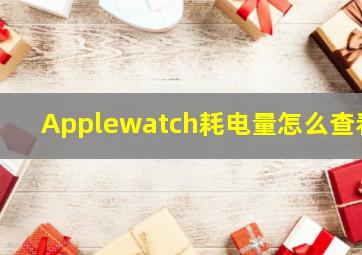 Applewatch耗电量怎么查看