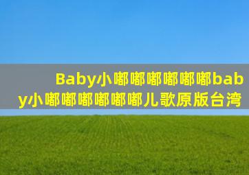 Baby小嘟嘟嘟嘟嘟嘟baby小嘟嘟嘟嘟嘟嘟儿歌原版台湾