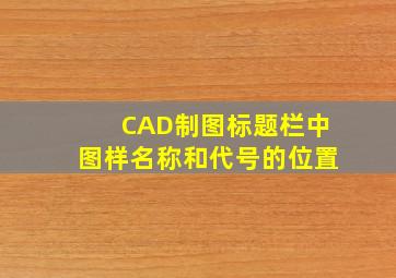 CAD制图标题栏中图样名称和代号的位置