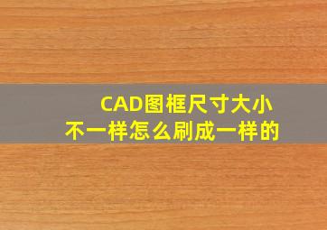 CAD图框尺寸大小不一样怎么刷成一样的