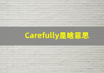 Carefully是啥意思