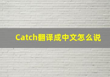 Catch翻译成中文怎么说