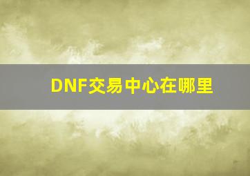 DNF交易中心在哪里