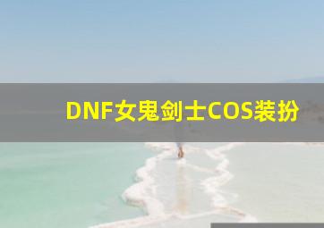 DNF女鬼剑士COS装扮