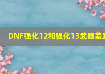 DNF强化12和强化13武器差距