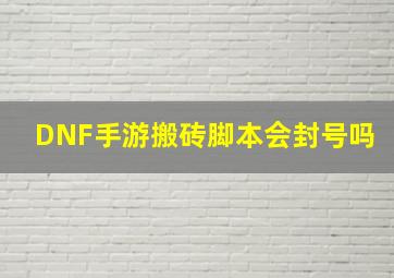 DNF手游搬砖脚本会封号吗