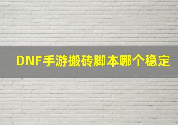 DNF手游搬砖脚本哪个稳定