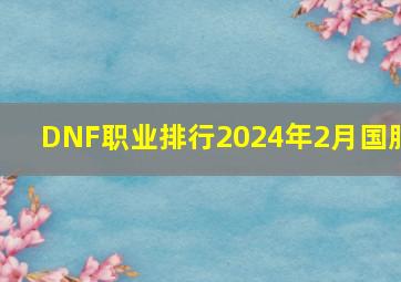 DNF职业排行2024年2月国服