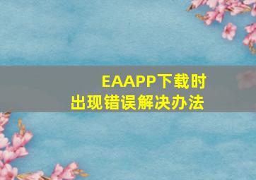 EAAPP下载时出现错误解决办法