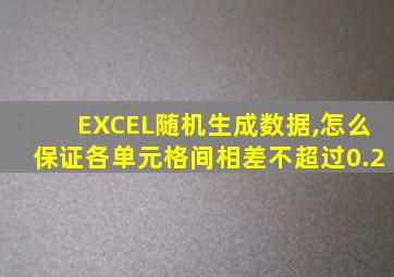 EXCEL随机生成数据,怎么保证各单元格间相差不超过0.2