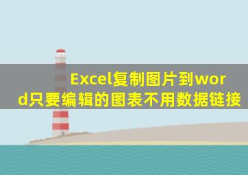 Excel复制图片到word只要编辑的图表不用数据链接