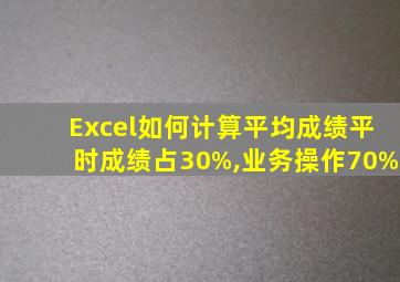 Excel如何计算平均成绩平时成绩占30%,业务操作70%