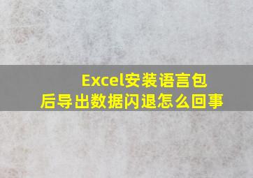 Excel安装语言包后导出数据闪退怎么回事