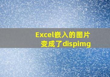 Excel嵌入的图片变成了dispimg