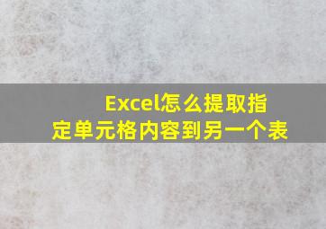 Excel怎么提取指定单元格内容到另一个表