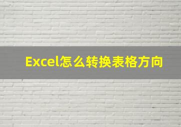 Excel怎么转换表格方向