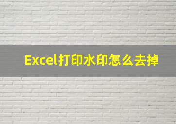 Excel打印水印怎么去掉