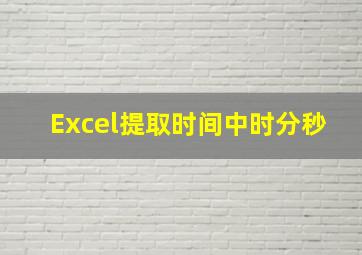 Excel提取时间中时分秒