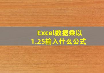 Excel数据乘以1.25输入什么公式